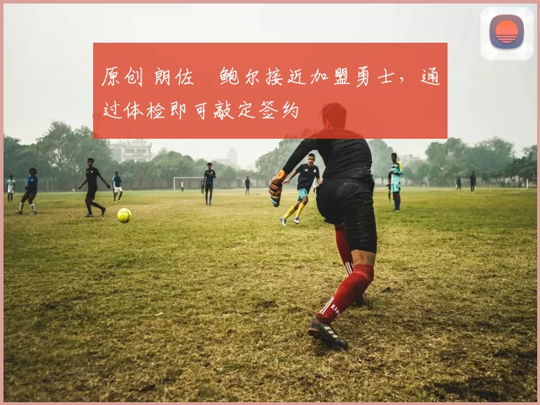 原创 朗佐・鲍尔接近加盟勇士，通过体检即可敲定签约