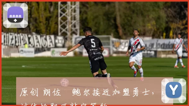 原创 朗佐・鲍尔接近加盟勇士，通过体检即可敲定签约