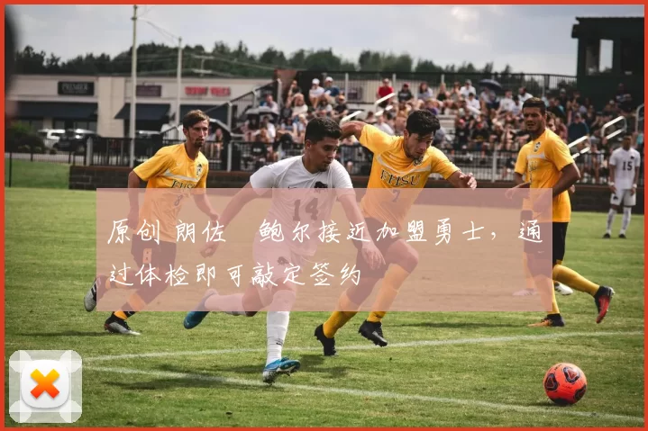 原创 朗佐・鲍尔接近加盟勇士，通过体检即可敲定签约