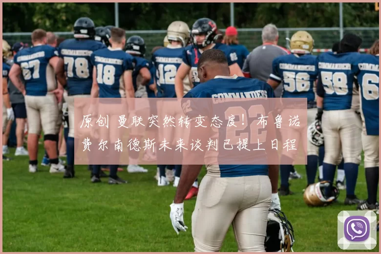 原创 曼联突然转变态度！布鲁诺・费尔南德斯未来谈判已提上日程