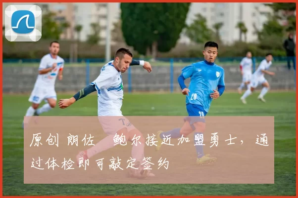 原创 朗佐・鲍尔接近加盟勇士，通过体检即可敲定签约