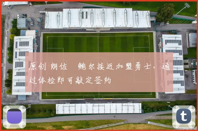 原创 朗佐・鲍尔接近加盟勇士，通过体检即可敲定签约