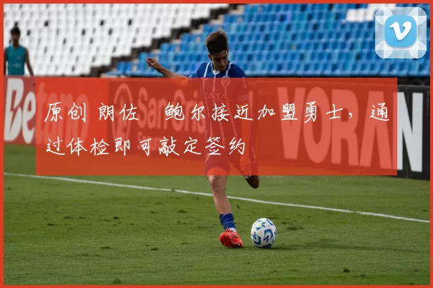 原创 朗佐・鲍尔接近加盟勇士，通过体检即可敲定签约