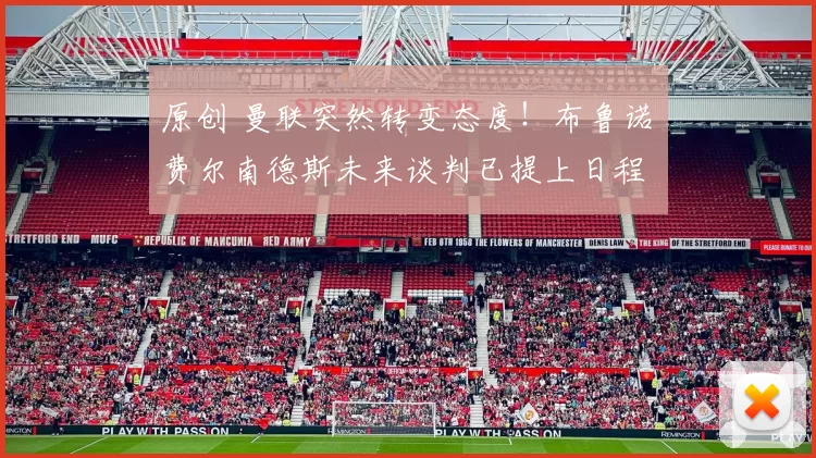 原创 曼联突然转变态度!布鲁诺・费尔南德斯未来谈判已提上日程