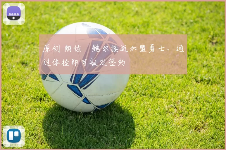 原创 朗佐・鲍尔接近加盟勇士，通过体检即可敲定签约