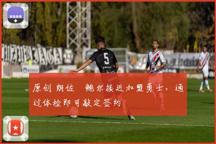 原创 朗佐・鲍尔接近加盟勇士，通过体检即可敲定签约