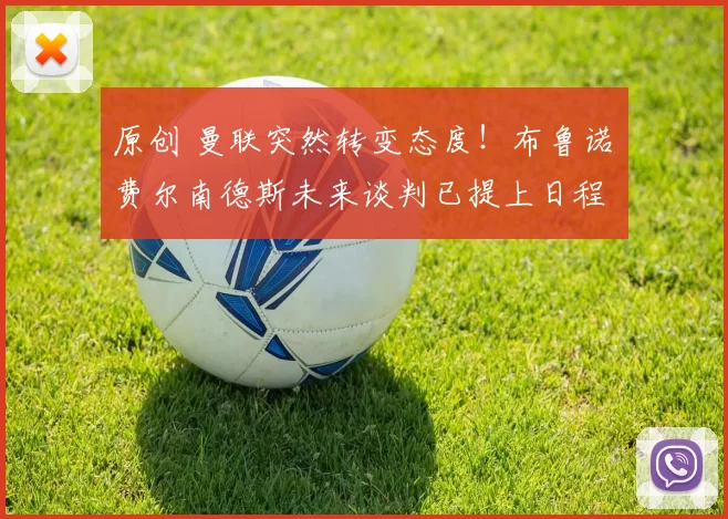 原创 曼联突然转变态度！布鲁诺・费尔南德斯未来谈判已提上日程