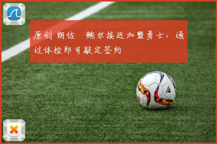 原创 朗佐・鲍尔接近加盟勇士，通过体检即可敲定签约