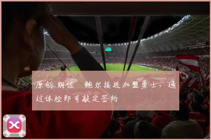 原创 朗佐・鲍尔接近加盟勇士，通过体检即可敲定签约