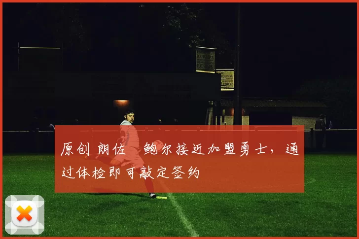 原创 朗佐・鲍尔接近加盟勇士，通过体检即可敲定签约