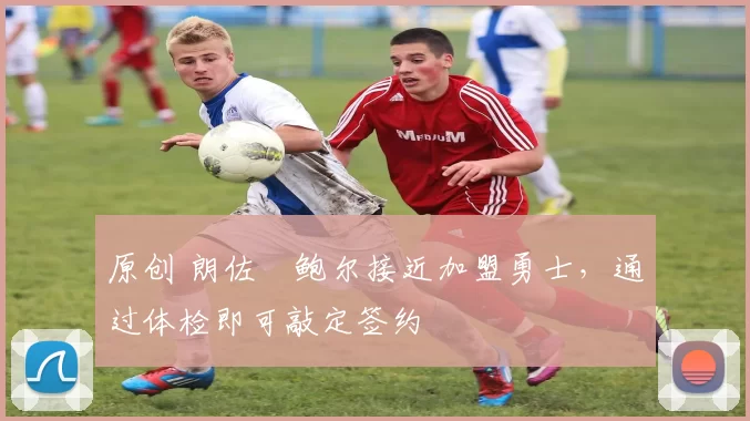 原创 朗佐・鲍尔接近加盟勇士，通过体检即可敲定签约