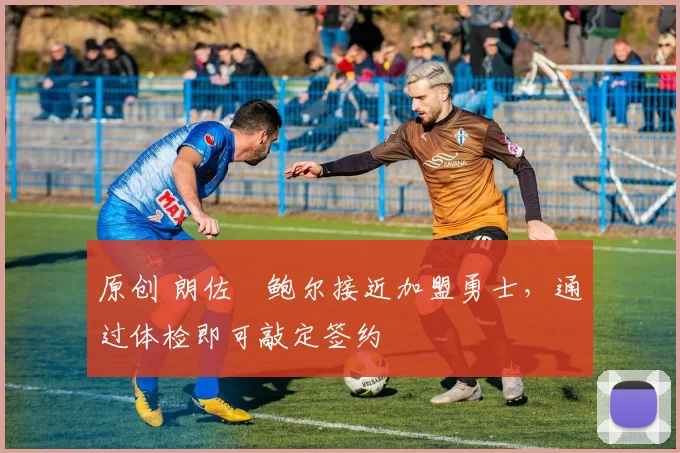 原创 朗佐・鲍尔接近加盟勇士，通过体检即可敲定签约