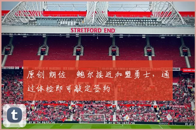 原创 朗佐・鲍尔接近加盟勇士，通过体检即可敲定签约