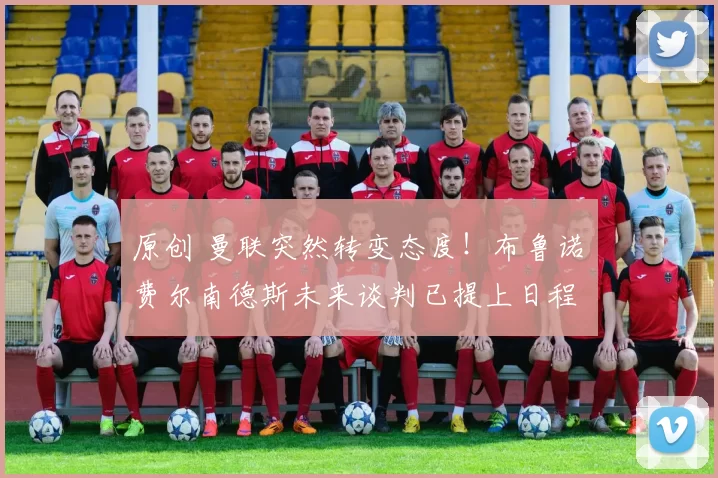 原创 曼联突然转变态度!布鲁诺・费尔南德斯未来谈判已提上日程