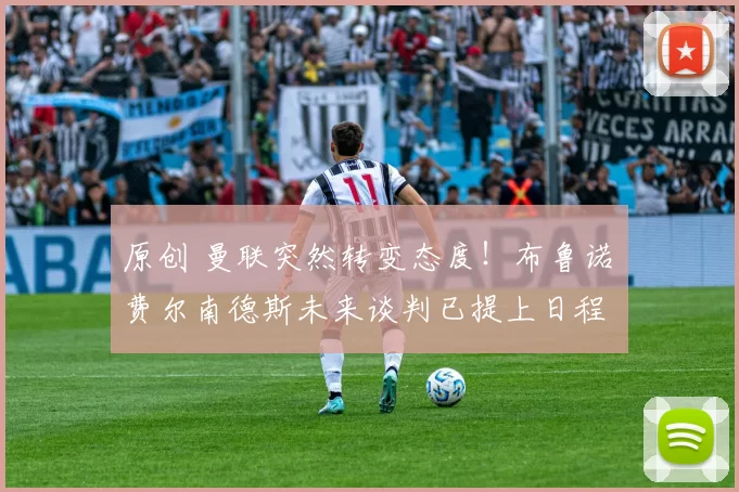 原创 曼联突然转变态度！布鲁诺・费尔南德斯未来谈判已提上日程