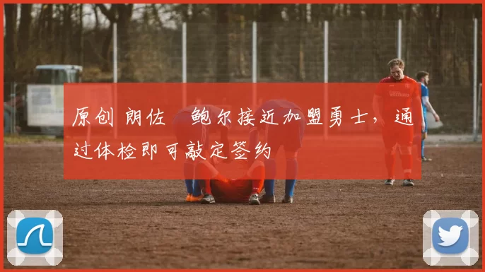 原创 朗佐・鲍尔接近加盟勇士，通过体检即可敲定签约