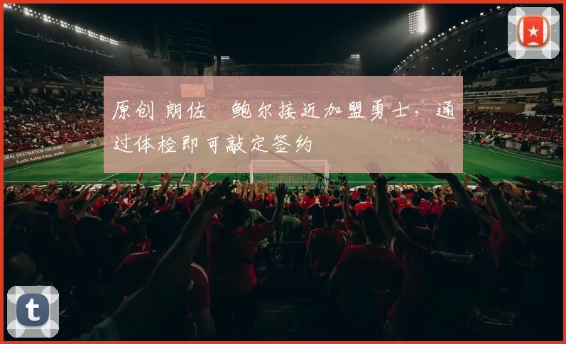 原创 朗佐・鲍尔接近加盟勇士，通过体检即可敲定签约