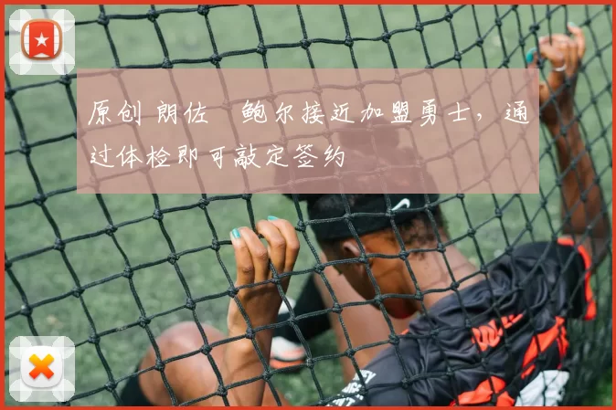 原创 朗佐・鲍尔接近加盟勇士，通过体检即可敲定签约