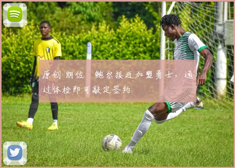 原创 朗佐・鲍尔接近加盟勇士，通过体检即可敲定签约