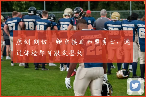 原创 朗佐・鲍尔接近加盟勇士，通过体检即可敲定签约