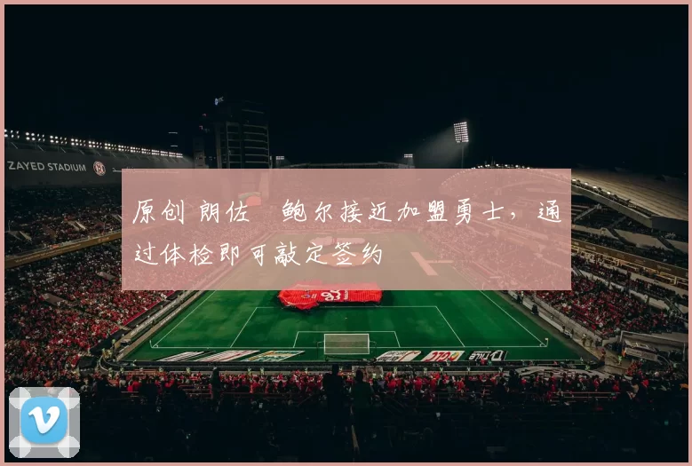 原创 朗佐・鲍尔接近加盟勇士，通过体检即可敲定签约