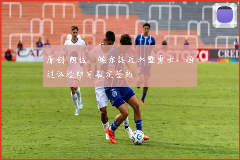 原创 朗佐・鲍尔接近加盟勇士，通过体检即可敲定签约