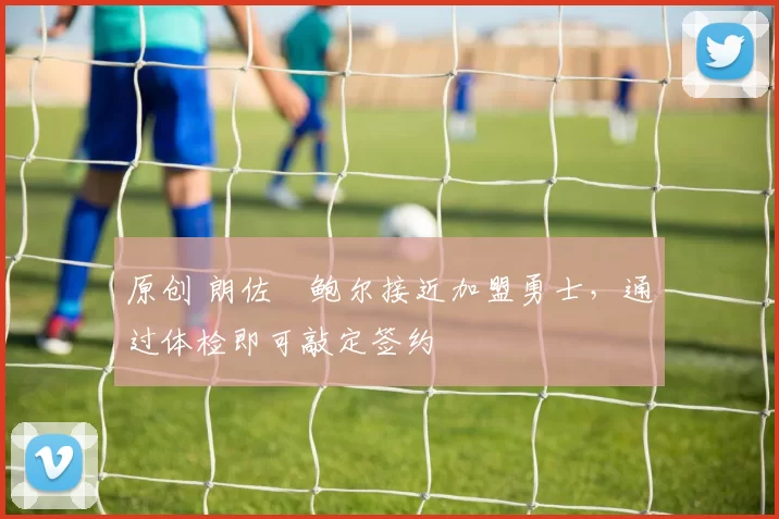 原创 朗佐・鲍尔接近加盟勇士，通过体检即可敲定签约