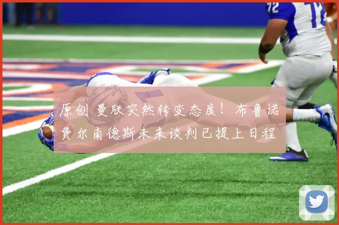 原创 曼联突然转变态度！布鲁诺・费尔南德斯未来谈判已提上日程