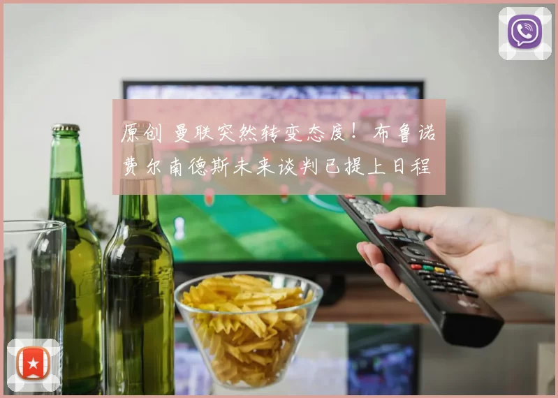 原创 曼联突然转变态度！布鲁诺・费尔南德斯未来谈判已提上日程