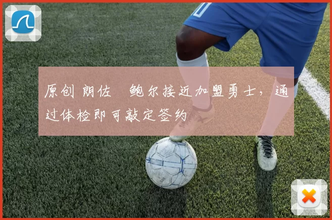 原创 朗佐・鲍尔接近加盟勇士，通过体检即可敲定签约