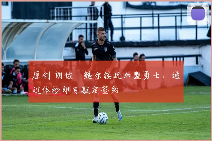 原创 朗佐・鲍尔接近加盟勇士，通过体检即可敲定签约