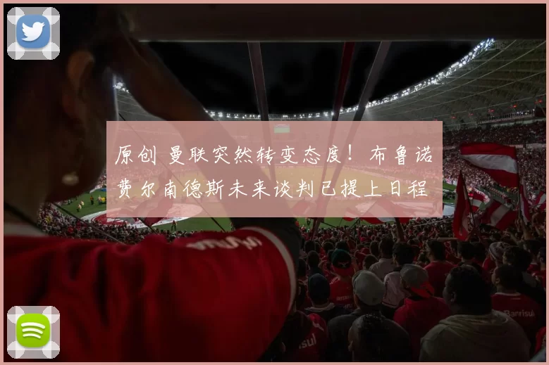 原创 曼联突然转变态度！布鲁诺・费尔南德斯未来谈判已提上日程