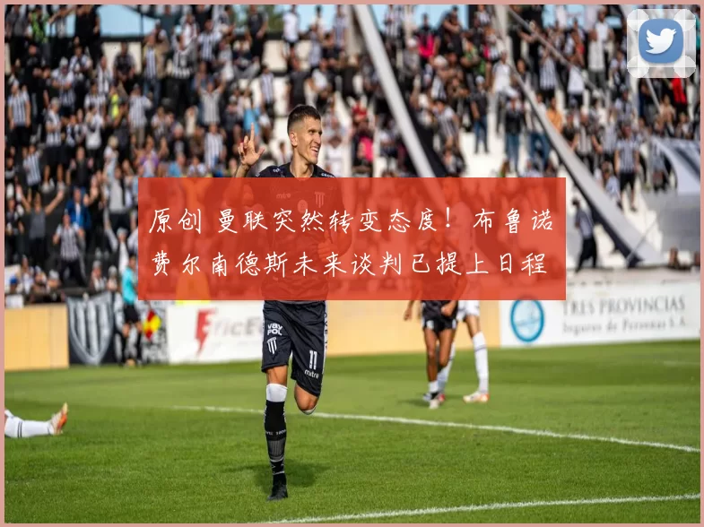 原创 曼联突然转变态度!布鲁诺・费尔南德斯未来谈判已提上日程