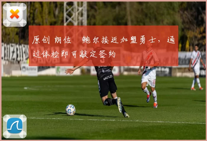 原创 朗佐・鲍尔接近加盟勇士，通过体检即可敲定签约