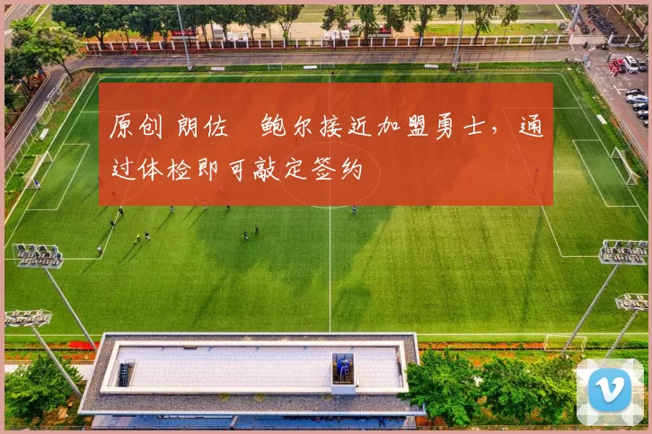 原创 朗佐・鲍尔接近加盟勇士，通过体检即可敲定签约