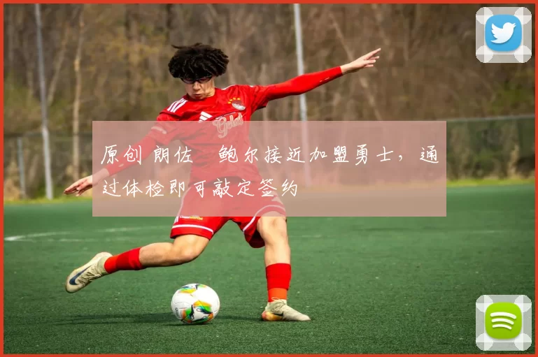 原创 朗佐・鲍尔接近加盟勇士，通过体检即可敲定签约