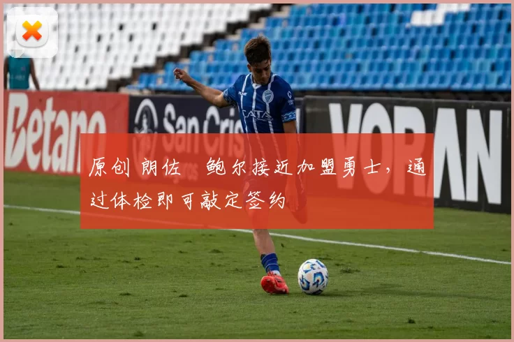 原创 朗佐・鲍尔接近加盟勇士，通过体检即可敲定签约