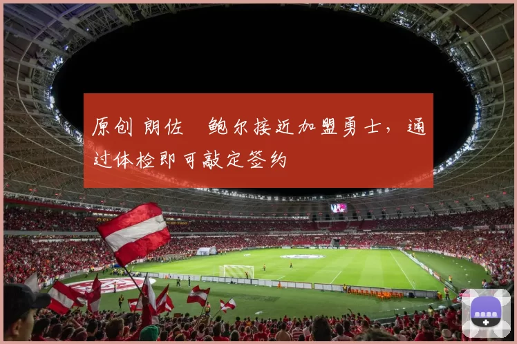 原创 朗佐・鲍尔接近加盟勇士，通过体检即可敲定签约