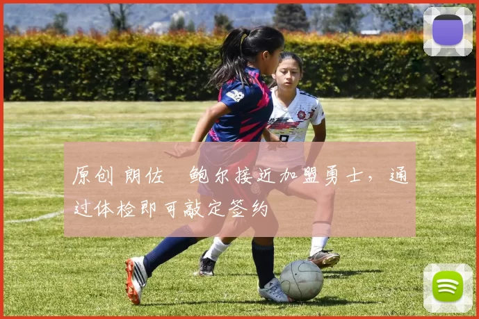 原创 朗佐・鲍尔接近加盟勇士，通过体检即可敲定签约