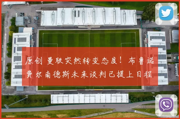 原创 曼联突然转变态度！布鲁诺・费尔南德斯未来谈判已提上日程