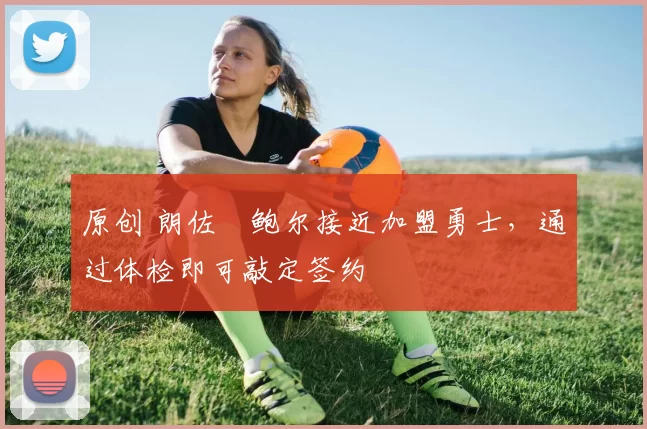 原创 朗佐・鲍尔接近加盟勇士，通过体检即可敲定签约