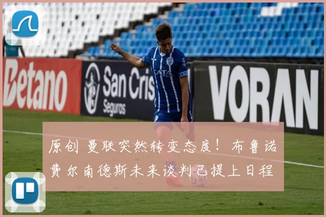 原创 曼联突然转变态度!布鲁诺・费尔南德斯未来谈判已提上日程