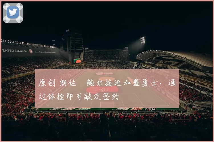 原创 朗佐・鲍尔接近加盟勇士，通过体检即可敲定签约