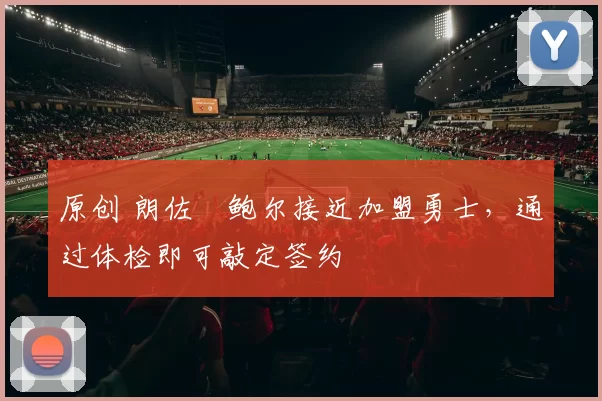 原创 朗佐・鲍尔接近加盟勇士，通过体检即可敲定签约