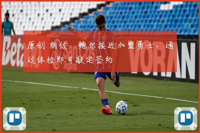 原创 朗佐・鲍尔接近加盟勇士，通过体检即可敲定签约