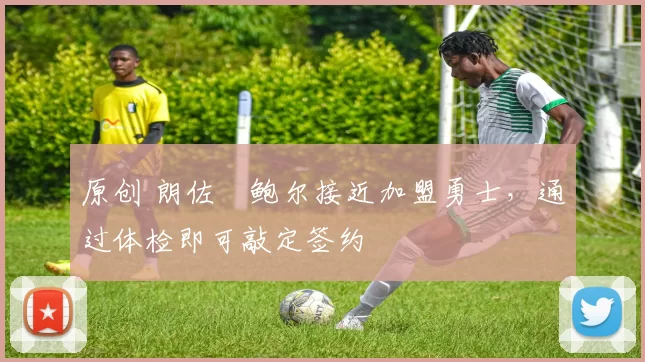 原创 朗佐・鲍尔接近加盟勇士，通过体检即可敲定签约