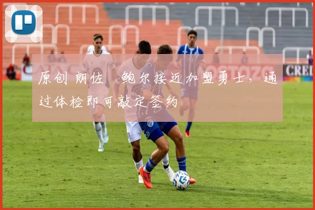 原创 朗佐・鲍尔接近加盟勇士，通过体检即可敲定签约