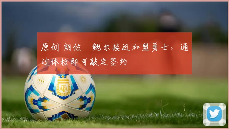 原创 朗佐・鲍尔接近加盟勇士,通过体检即可敲定签约