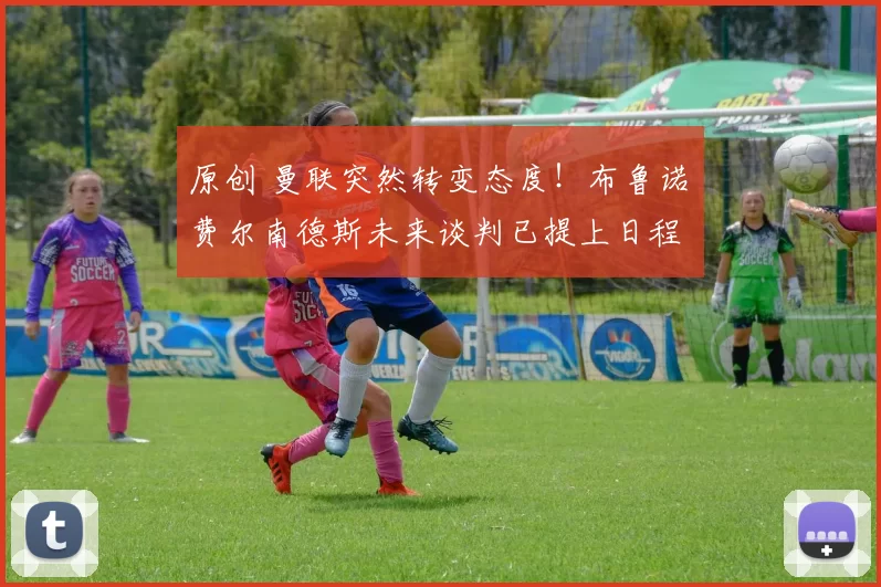 原创 曼联突然转变态度！布鲁诺・费尔南德斯未来谈判已提上日程