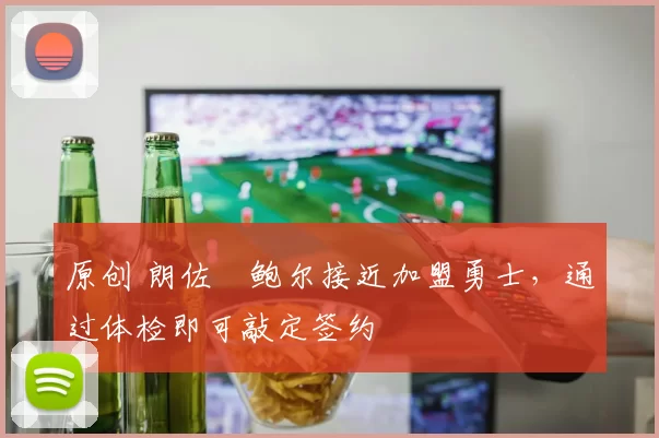 原创 朗佐・鲍尔接近加盟勇士，通过体检即可敲定签约